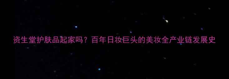 图片 资生堂护肤品起家吗？百年日妆巨头的美妆全产业链发展史