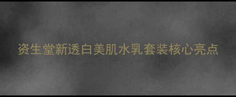 图片 资生堂新透白美肌水乳套装核心亮点