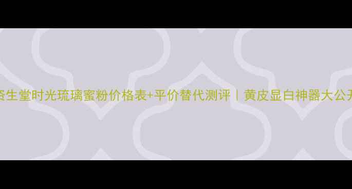 图片 资生堂时光琉璃蜜粉价格表+平价替代测评｜黄皮显白神器大公开