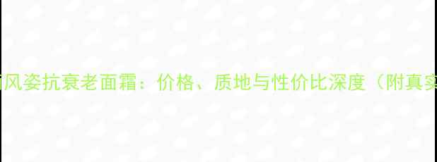图片 资生堂有盼丽风姿抗衰老面霜：价格、质地与性价比深度（附真实用户反馈）2