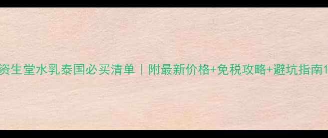 图片 资生堂水乳泰国必买清单｜附最新价格+免税攻略+避坑指南1