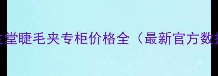 图片 资生堂睫毛夹专柜价格全（最新官方数据）