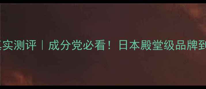 图片 资美惠子护肤品真实测评｜成分党必看！日本殿堂级品牌到底值不值得入？2