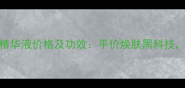 图片 赛因诗婷II传明酸精华液价格及功效：平价焕肤黑科技，敏感肌修护必备！