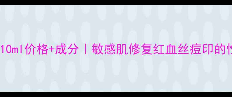 图片 赛因诗婷修复因子10ml价格+成分｜敏感肌修复红血丝痘印的性价比王炸单品！2
