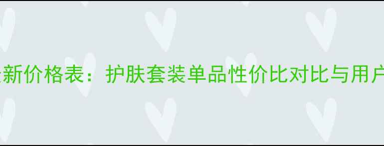 图片 赛斯兰黛最新价格表：护肤套装单品性价比对比与用户真实评价1