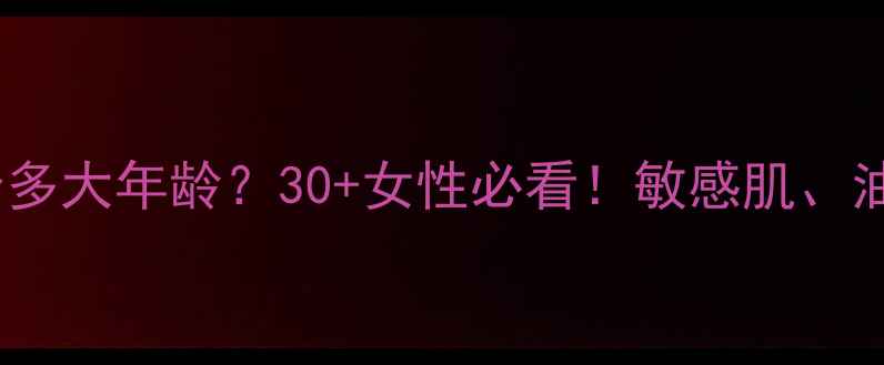 图片 赫拉护肤品适合多大年龄？30+女性必看！敏感肌、油痘肌适用指南1