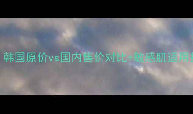 图片 赫拉防晒霜专柜价格大！韩国原价vs国内售价对比+敏感肌适用指南（附正品鉴别技巧）