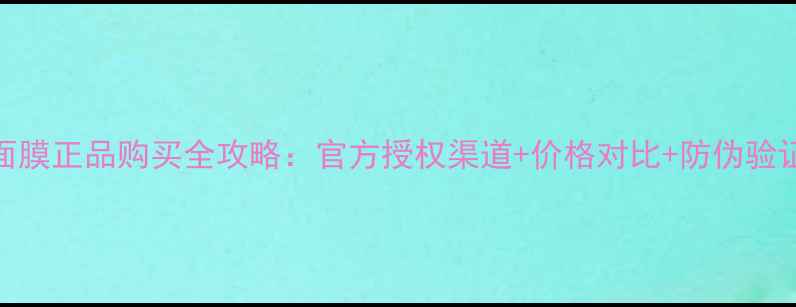 图片 赫拉面膜正品购买全攻略：官方授权渠道+价格对比+防伪验证指南