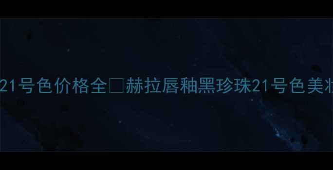 图片 赫拉黑珍珠21号色价格全💄赫拉唇釉黑珍珠21号色美妆避坑指南1