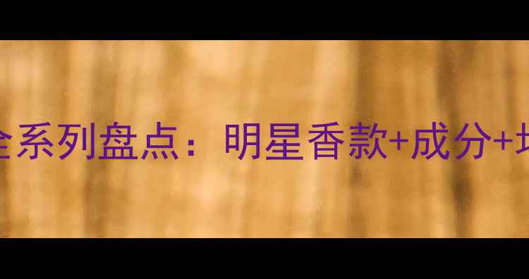 图片 赫莲娜香水全系列盘点：明星香款+成分+场合搭配指南