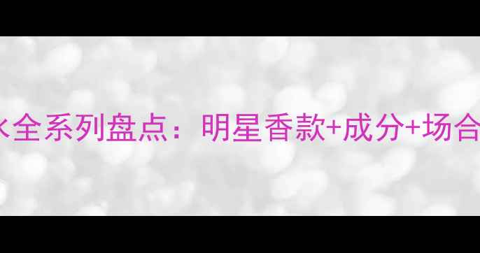 图片 赫莲娜香水全系列盘点：明星香款+成分+场合搭配指南1