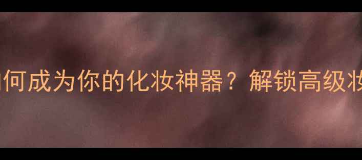 图片 路易威登香水如何成为你的化妆神器？解锁高级妆效的三个秘诀1