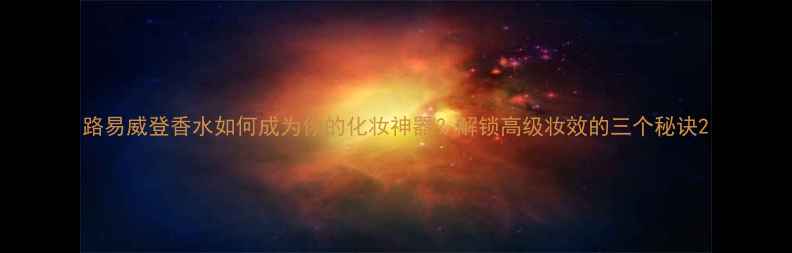 图片 路易威登香水如何成为你的化妆神器？解锁高级妆效的三个秘诀2