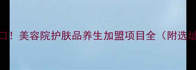图片 轻资产创业新风口！美容院护肤品养生加盟项目全（附选址运营利润指南）