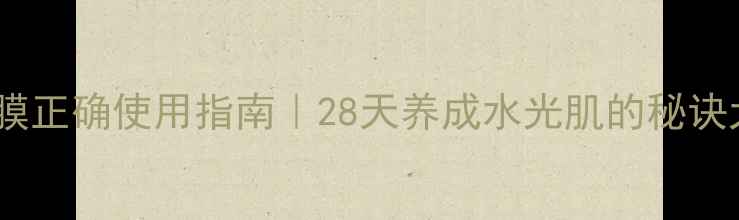 图片 达尔肤面膜正确使用指南｜28天养成水光肌的秘诀大公开✨1