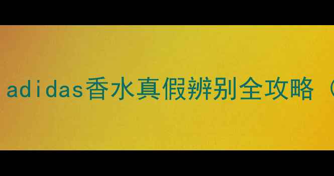 图片 运动香氛避坑指南：adidas香水真假辨别全攻略（附专业鉴别技巧）1