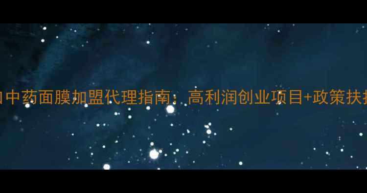 图片 进口中药面膜加盟代理指南：高利润创业项目+政策扶持全