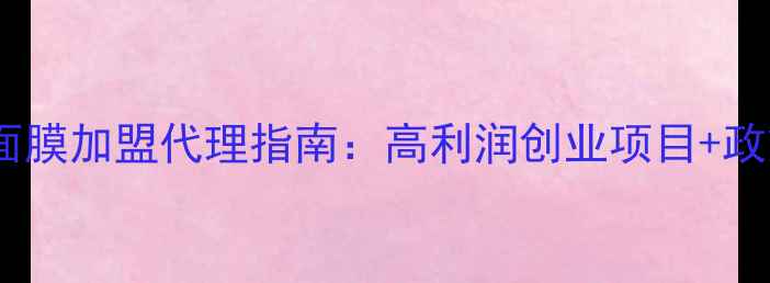 图片 进口中药面膜加盟代理指南：高利润创业项目+政策扶持全1
