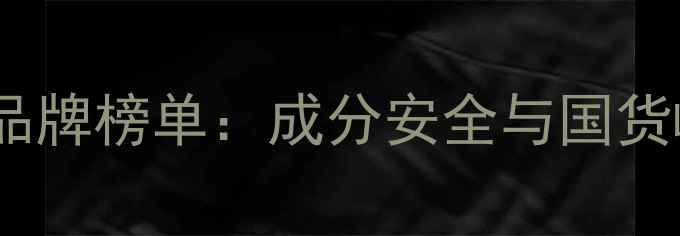 图片 进口护肤品十大品牌榜单：成分安全与国货崛起的对比分析1