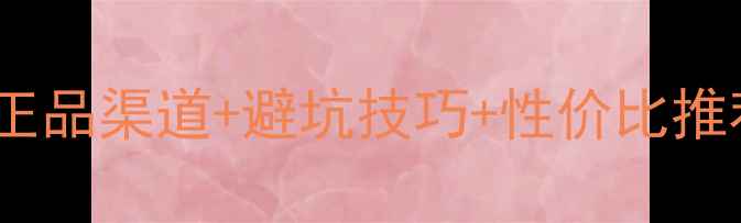 图片 进口护肤品购买指南：正品渠道+避坑技巧+性价比推荐（附权威平台清单）1