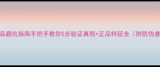图片 进口护肤品避坑指南手把手教你5步验证真假+正品特征全（附防伪查询教程）