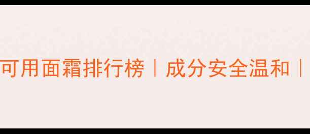 图片 进口敏感肌可用面霜排行榜｜成分安全温和｜母婴级肤感