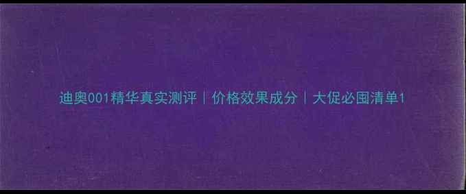 图片 迪奥001精华真实测评｜价格效果成分｜大促必囤清单1