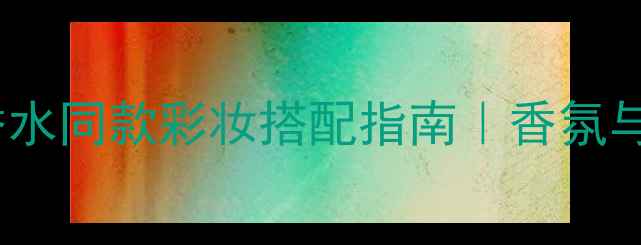 图片 迪奥Collection香水同款彩妆搭配指南｜香氛与美妆的绝美联动2