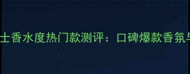 图片 迪奥Miss男士香水度热门款测评：口碑爆款香氛与使用指南1