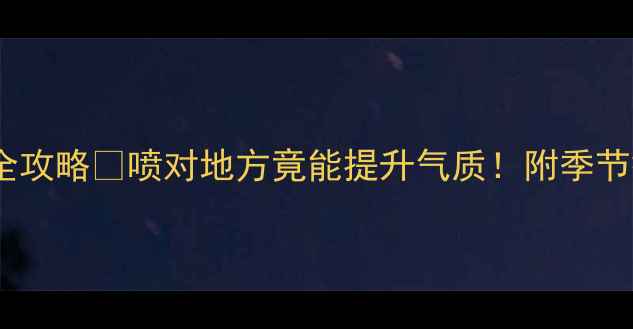 图片 迪奥Miss香水使用全攻略✨喷对地方竟能提升气质！附季节搭配公式+避雷指南