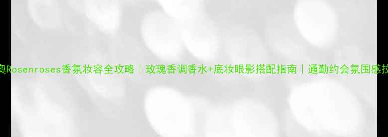 图片 迪奥Rosenroses香氛妆容全攻略｜玫瑰香调香水+底妆眼影搭配指南｜通勤约会氛围感拉满