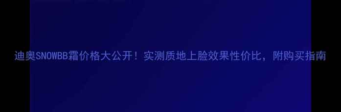 图片 迪奥SNOWBB霜价格大公开！实测质地上脸效果性价比，附购买指南