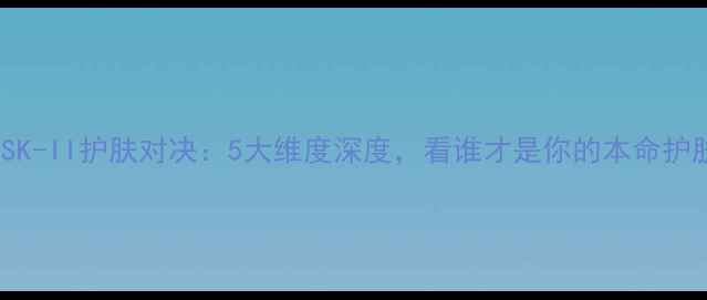 图片 迪奥VSSK-II护肤对决：5大维度深度，看谁才是你的本命护肤品牌1