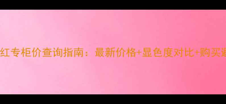 图片 迪奥兰蔻口红专柜价查询指南：最新价格+显色度对比+购买避坑全攻略2