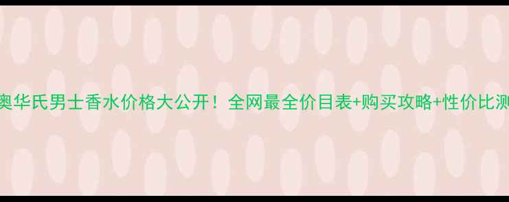 图片 迪奥华氏男士香水价格大公开！全网最全价目表+购买攻略+性价比测评