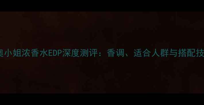 图片 迪奥小姐浓香水EDP深度测评：香调、适合人群与搭配技巧1