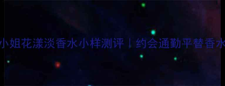 图片 迪奥小姐花漾淡香水小样测评｜约会通勤平替香水推荐