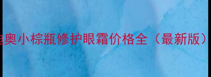 图片 迪奥小棕瓶修护眼霜价格全（最新版）2