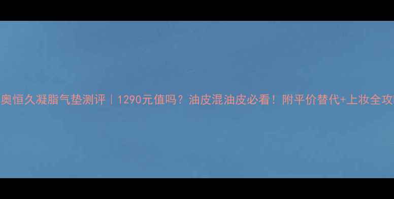 图片 迪奥恒久凝脂气垫测评｜1290元值吗？油皮混油皮必看！附平价替代+上妆全攻略