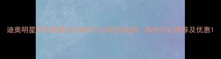 图片 迪奥明星两件套套装价格对比与购买指南：高性价比推荐及优惠1