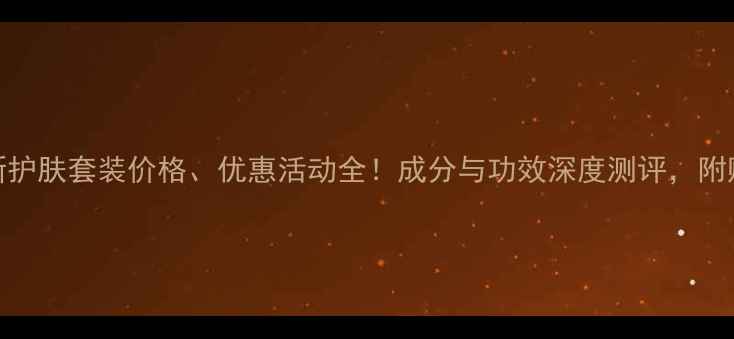 图片 迪奥最新护肤套装价格、优惠活动全！成分与功效深度测评，附购买指南
