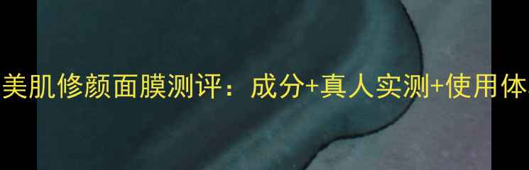 图片 迪奥梦幻美肌修颜面膜测评：成分+真人实测+使用体验全公开