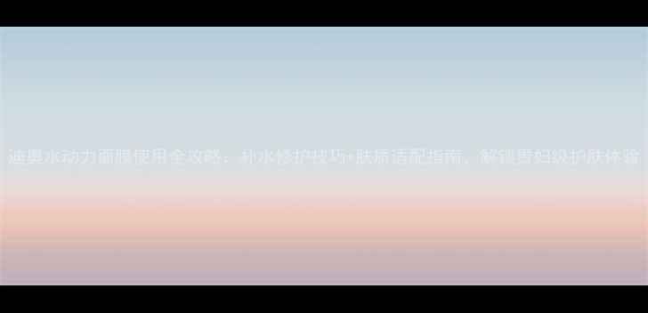 图片 迪奥水动力面膜使用全攻略：补水修护技巧+肤质适配指南，解锁贵妇级护肤体验