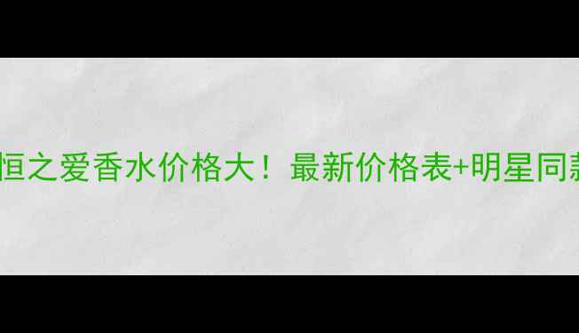 图片 迪奥永恒之爱香水价格大！最新价格表+明星同款测评2
