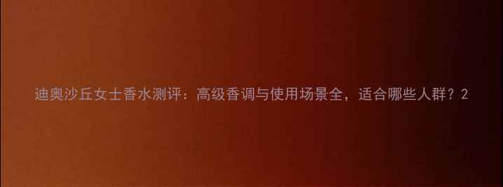 图片 迪奥沙丘女士香水测评：高级香调与使用场景全，适合哪些人群？2