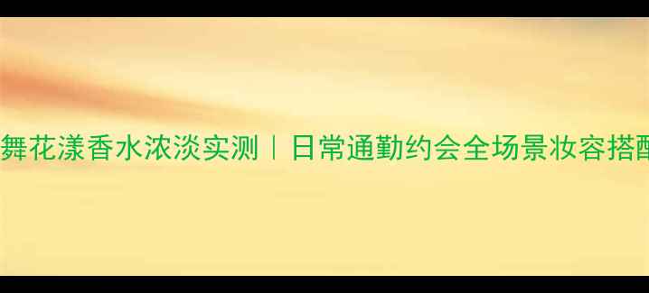 图片 迪奥漫舞花漾香水浓淡实测｜日常通勤约会全场景妆容搭配指南1