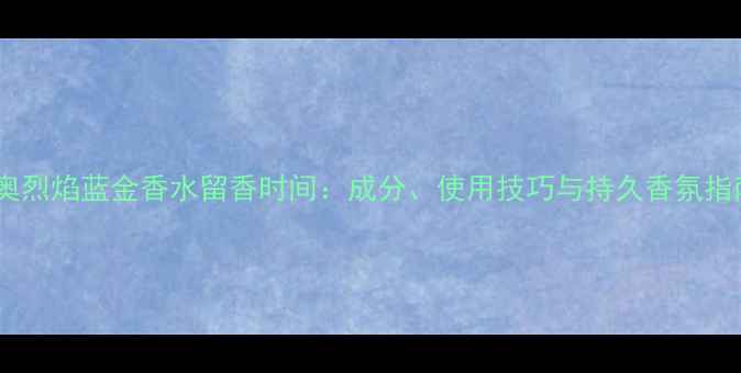 图片 迪奥烈焰蓝金香水留香时间：成分、使用技巧与持久香氛指南2