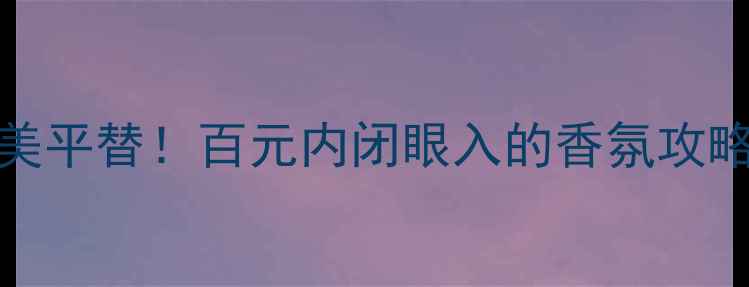 图片 迪奥甜心香水50ml绝美平替！百元内闭眼入的香氛攻略💄香水推荐平价香水