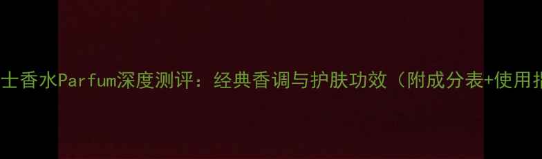 图片 迪奥男士香水Parfum深度测评：经典香调与护肤功效（附成分表+使用指南）1